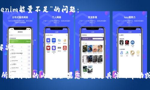 您可以使用以下方式来表达“tokenim能量不足”的问题：

- “tokenim能量不足的问题”
- “如何解决tokenim能量不足”
- “tokenim能量不足的原因与解决方案”
- “tokenim能量不足影响分析”

以上这些表达都可以清晰传达您所要讨论的内容。如果您需要更具体的帮助或者详细的信息，请提出具体问题！