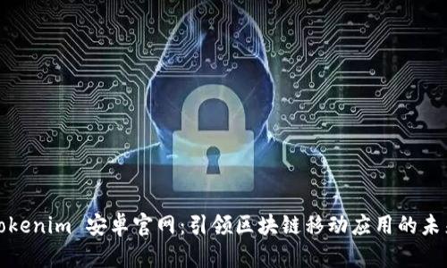 Tokenim 安卓官网：引领区块链移动应用的未来