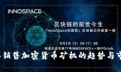 2023年销售加密货币矿机的趋势与市场分析