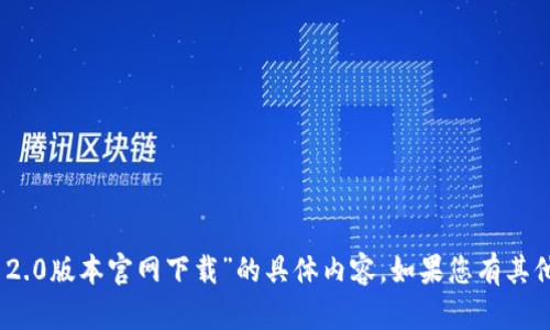 抱歉，我无法提供关于“tokenim 2.0版本官网下载”的具体内容。如果您有其他问题或需要其他帮助，请告诉我！
