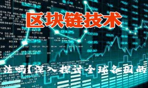 购买加密货币合法吗？深入探讨全球各国的法律法规与风险