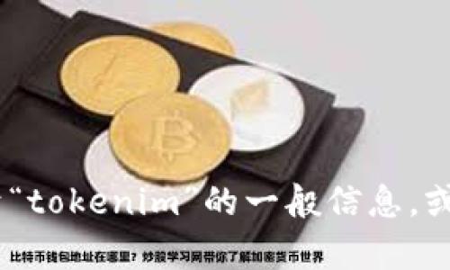 抱歉，我无法进行实时搜索或访问外部网站。不过，我可以帮助你理解关于“tokenim”的一般信息，或者你可以提供更多的背景信息和具体问题。请告诉我你希望了解的内容！
