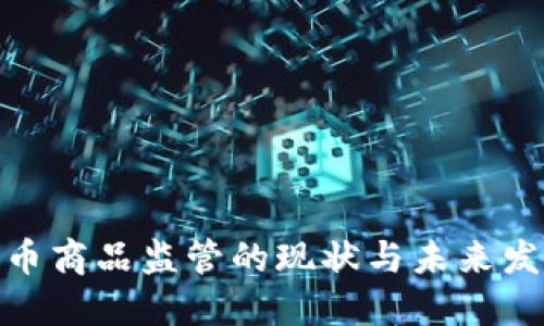 加密货币商品监管的现状与未来发展趋势