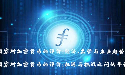 国家对加密货币的评价：经济、监管与未来趋势

国家对加密货币的评价：机遇与挑战之间的平衡