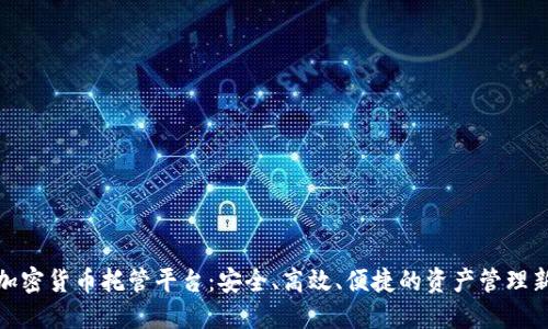 数字加密货币托管平台：安全、高效、便捷的资产管理新选择