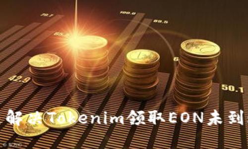 如何快速解决Tokenim领取EON未到账的问题