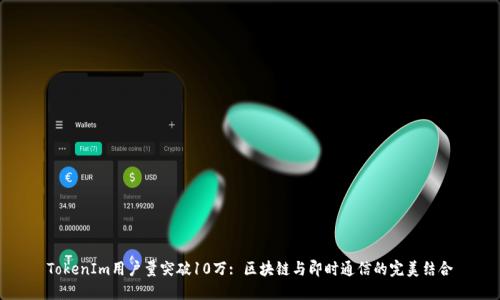 TokenIm用户量突破10万: 区块链与即时通信的完美结合