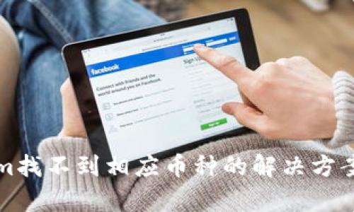 Tokenim找不到相应币种的解决方案与分析