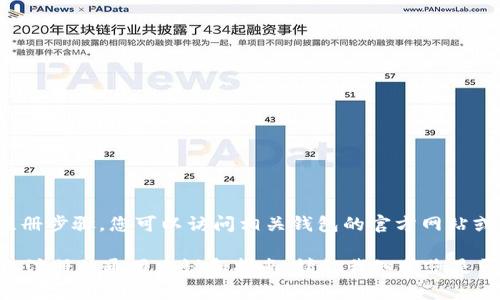 提示：我是AI，我不能提供有关具体钱包的注册步骤。您可以访问相关钱包的官方网站或社区以获取准确的信息和最新的注册步骤。

我可以为您提供一些关于如何在数字钱包上注册的通用建议和指南。请让我知道您是否需要这些内容！